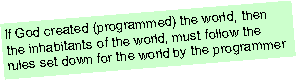 Text Box: If God created (programmed) the world, then the inhabitants of the world, must follow the rules set down for the world by the programmer 