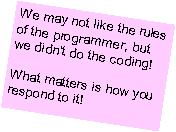 Text Box: We may not like the rules of the programmer, but we didnt do the coding! What matters is how you respond to it!